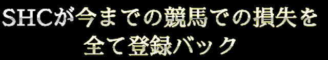 競馬予想サイトSHC「SHCが今までの競馬での損失を全て登録バック」