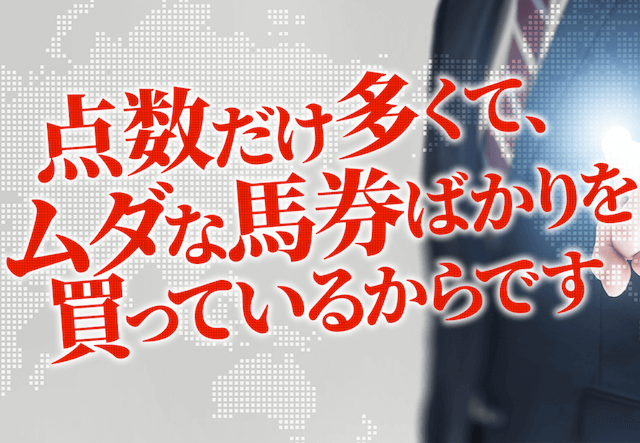 競馬チャンピオン「点数だけ多くて、ムダな馬券ばかりを買っているからです。」