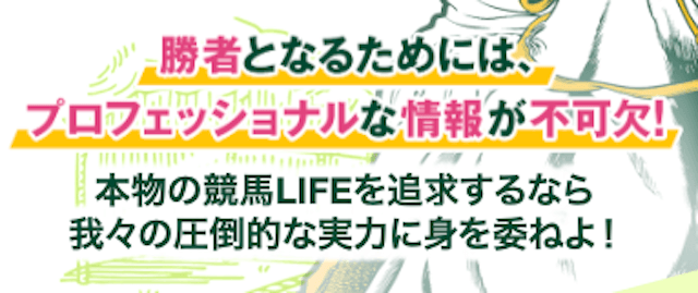 競馬ライフ(LIFE)「勝者となるためには、プロフェッショナルな情報が不可欠！本物の競馬LIFEを追求するなら我々の圧倒的な実力に身を委ねよ」