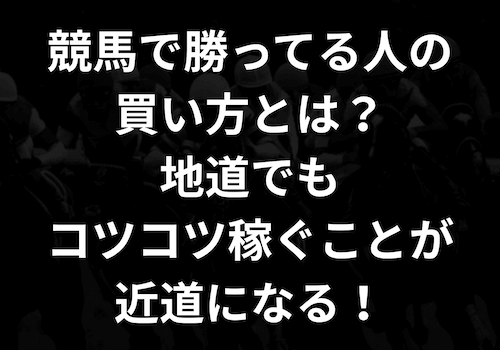競馬で勝ってる人の買い方とは？地道でもコツコツ稼ぐことが近道になる！