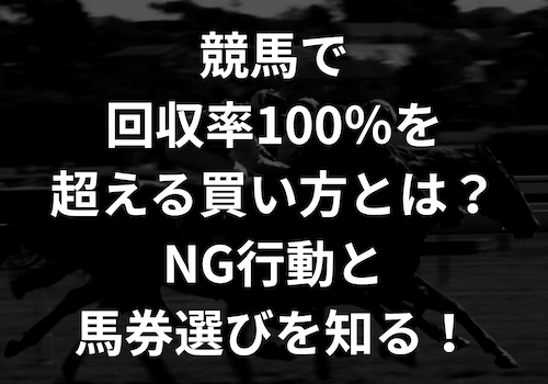 競馬で回収率100％を超える買い方とは？NG行動と馬券選びを知る！